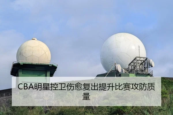 CBA明星控卫伤愈复出提升比赛攻防质量